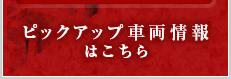 ピックアップ車両情報はこちら