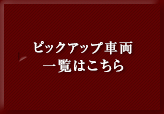 ピックアップ車両一覧はこちら